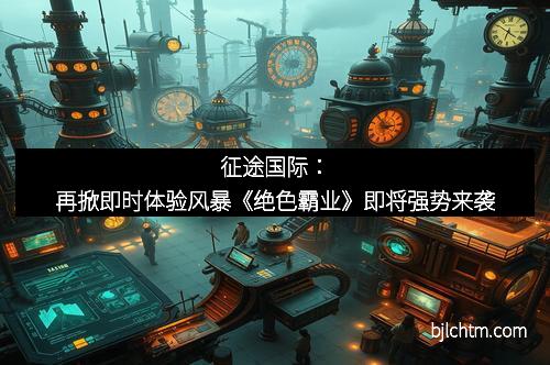 征途国际：再掀即时体验风暴《绝色霸业》即将强势来袭